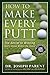 How to Make Every Putt: The...