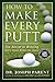How to Make Every Putt: The Secret to Winning Golf's Game Within the Game