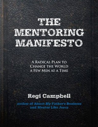 The Mentoring Manifesto: A Radical Plan to Change the World a Few Men at a Time (Kindle Edition)