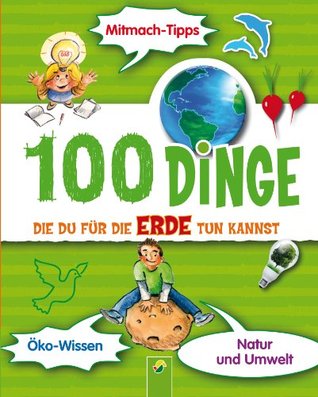 100 Dinge, die du für die Erde tun kannst: Ein kunterbunter Ratgeber für Kinder (German Edition)