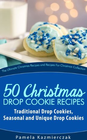 51 Christmas Drop Cookie Recipes – Traditional Drop Cookies, Seasonal and Unique Drop Cookies (The Ultimate Christmas Recipes and Recipes For Christmas Collection Book 6)