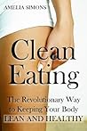 Clean Eating: The Revolutionary Way to Keeping Your Body Lean and Healthy