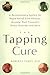 The Tapping Cure: A Revolutionary System for Rapid Relief from Phobias, Anxiety, Post-Traumatic Stress Disorder and Mo
