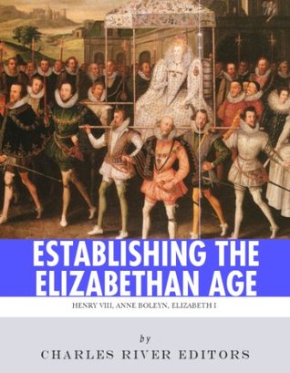 Establishing the Elizabethan Age: The Lives and Legacies of Henry VIII, Anne Boleyn and Elizabeth I (Kindle Edition)