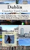 Dublin Travel Guide (Unanchor): 3 Days in Dublin City - City Highlights, While Eating & Drinking Like a Local Dublin Travel Guide (Unanchor): 3 Days in Dublin City - City Highlights, While Eating & Drinking Like a Local