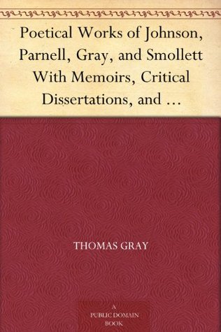 Poetical Works of Johnson, Parnell, Gray, and Smollett With Memoirs, Critical Dissertations, and Explanatory Notes (Kindle Edition)