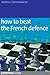 How to Beat the French Defence: The Essential Guide to the Tarrasch