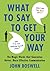 What to Say to Get Your Way: The Magic Words that Guarantee Better, More Effective Communication