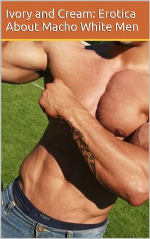 Ivory & Cream, Vol. 1: A Collection of the Finest Gay Erotica (The Best of Whitemen North)