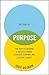 The Story of Purpose: The Path to Creating a Brighter Brand, a Greater Company, and a Lasting Legacy