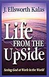 Life from the UpSide: Seeing God at Work in the World Life from the UpSide: Seeing God at Work in the World