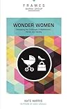 Wonder Women, Paperback (Frames Series): Navigating the Challenges of Motherhood, Career, and Identity Wonder Women, Paperback (Frames Series): Navigating the Challenges of Motherhood, Career, and Identity