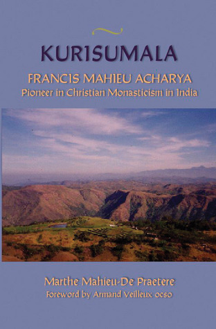 Kurisumala: Francis Mahieu Acharya A Pioneer of Christian Monasticism in India (Volume 214) (Cistercian Studies Series)