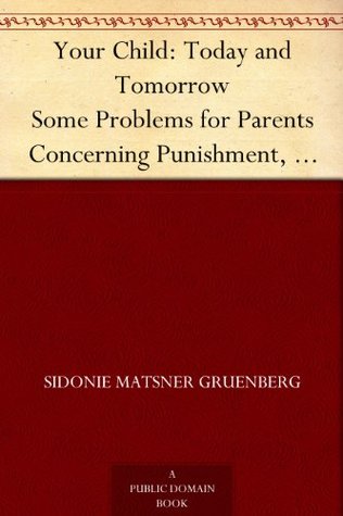 Your Child Today and Tomorrow: Some Problems for Parents Concerning Punishment, Reasoning, Lies, Ideals and Ambitions, Fear, Work and Play, Imagination, Social Activities, Obedience, Adolescence, Will, Heredity (Kindle Edition)