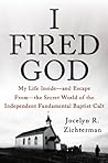 Book cover for I Fired God: My Life Inside—and Escape From—the Secret World of the Independent Fundamental Baptist Cult