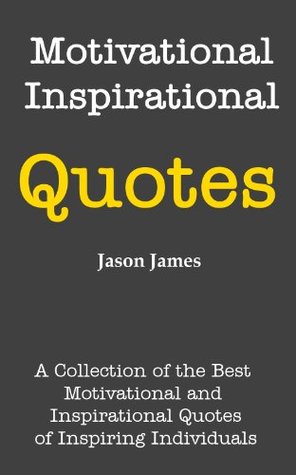 Motivational and Inspirational Quotes: A Collection of the Best Motivational and Inspirational Quotes of Inspiring Individuals (Kindle Edition)