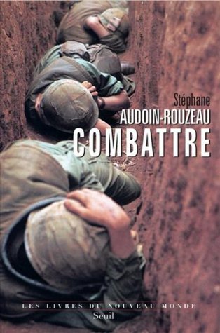 Combattre: Une anthropologie historique de la guerre moderne (xixe-xxie siècle)