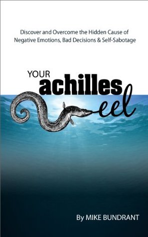 Your Achilles Eel: Discover and Overcome the Hidden Cause of Negative Emotions, Bad Decisions and Self-Sabotage (Kindle Edition)