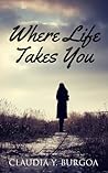 Where Life Takes You by Claudia Y. Burgoa