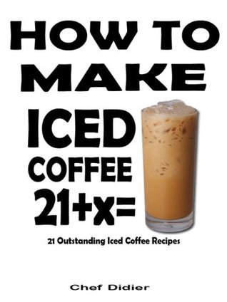 How To Make Iced Coffee - 21 Outstanding Iced Coffee Recipes (Kindle Edition)