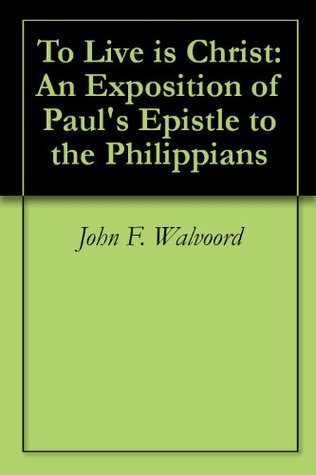 To Live is Christ: An Exposition of Paul's Epistle to the Philippians