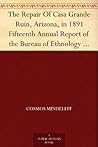 The Repair Of Casa Grande Ruin, Arizona, in 1891 Fifteenth Annual Report of the Bureau of Ethnology to the Secretary of the Smithsonian Institution, ... ... Office, Washington, 1897, pages 315-348 The Repair Of Casa Grande Ruin, Arizona, in 1891 Fifteenth Annual Report of the Bureau of Ethnology to the Secretary of the Smithsonian Institution, ... ... Office, Washington, 1897, pages 315-348