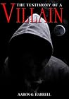 The Testimony of a Villain by Aaron G. Harrell The Testimony of a Villain by Aaron G. Harrell