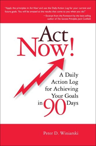 Act Now A Daily Action Log For Achieving Your Goals In 90 Days By Peter D Winiarski