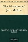 The Adventures of Jerry Muskrat by Thornton W. Burgess