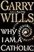 Why I Am a Catholic by Garry Wills Why I Am a Catholic by Garry Wills