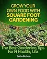 Grow Your Own Food With Square Foot Gardening (The Best Gardening Tips For A Healthy Life Book 2)