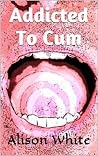 Addicted To Cum