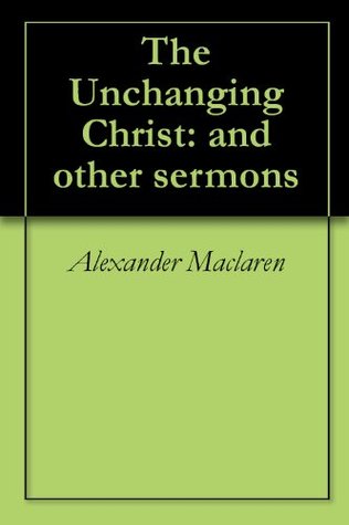 The Unchanging Christ: and other sermons