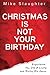 Christmas is Not Your Birthday