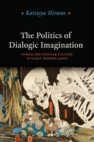 The Politics of Dialogic Imagination: Power and Popular Culture in Early Modern Japan (Chicago Studies in Practices of Meaning)