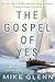 The Gospel of Yes: We Have Missed the Most Important Thing About God. Finding It Changes Everything