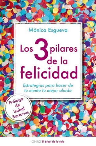Portada de Los 3 pilares de la felicidad: Estrategias para hacer de tu mente tu mejor aliada, de Monica Esgueva