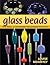 Glass Beads: Tips, Tools, & Techniques for Learning the Craft