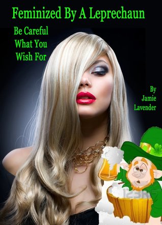 Feminized by a Leprechaun, Be Careful What You Wish For (Kindle Edition)
