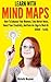 Learn With Mind Maps: How To Enhance Your Memory, Take Better Notes, Boost Your Creativity, And Gain An Edge In Work Or School — Easily.