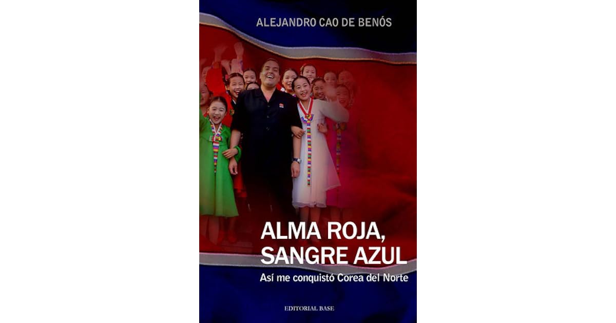 Alma Roja Sangre Azul Asi Me Conquisto Corea Del Norte Alejandro Cao De Benos Alma Roja Sangre Azul Asi Me Conquisto Corea Del Norte Alejandro Cao De Benos