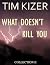 What Doesn't Kill You by Tim Kizer What Doesn't Kill You by Tim Kizer