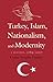 Turkey, Islam, Nationalism, and Modernity