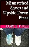 Mismatched Shoes and Upside Down Pizza by Lori B. Duff