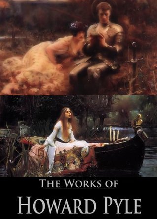 The Complete Works of Howard Pyle: The Story of Sir Lancelot, The Book of Sir Percival, The Nativity of Galahad, The Merry Adventures of Robin Hood, and More (27 Books and Stories)