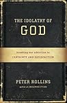 Book cover for The Idolatry of God: Breaking Our Addiction to Certainty and Satisfaction