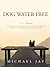 Dog Water Free, A Memoir: A coming-of-age story about an improbable journey to find emotional truth