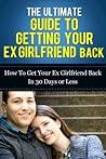 The Ultimate Guide To Getting Your Ex Girlfriend Back - How to Get Your Ex Girlfriend Back In 30 Days Or Less ***FREE VIDEO BONUS INCLUDED*** (How To Get ... Lover Back, How To Get Your Ex Back Fast)