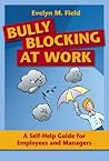 Bully Blocking at Work by Evelyn M. Field Bully Blocking at Work by Evelyn M. Field