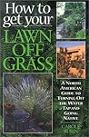 How to Get Your Lawn off Grass: A North American Guide to Turning Off the Water Tap and Going Native How to Get Your Lawn off Grass: A North American Guide to Turning Off the Water Tap and Going Native